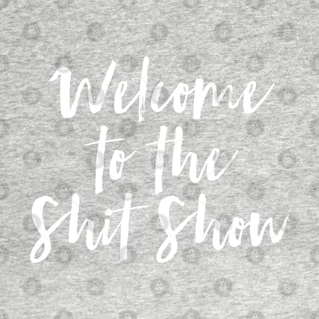 Welcome to the Shit Show by MadEDesigns